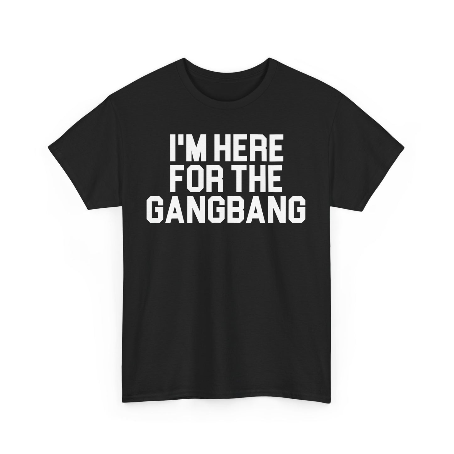 I'm Here For The GangBang T-Shirt Funny T-shirt