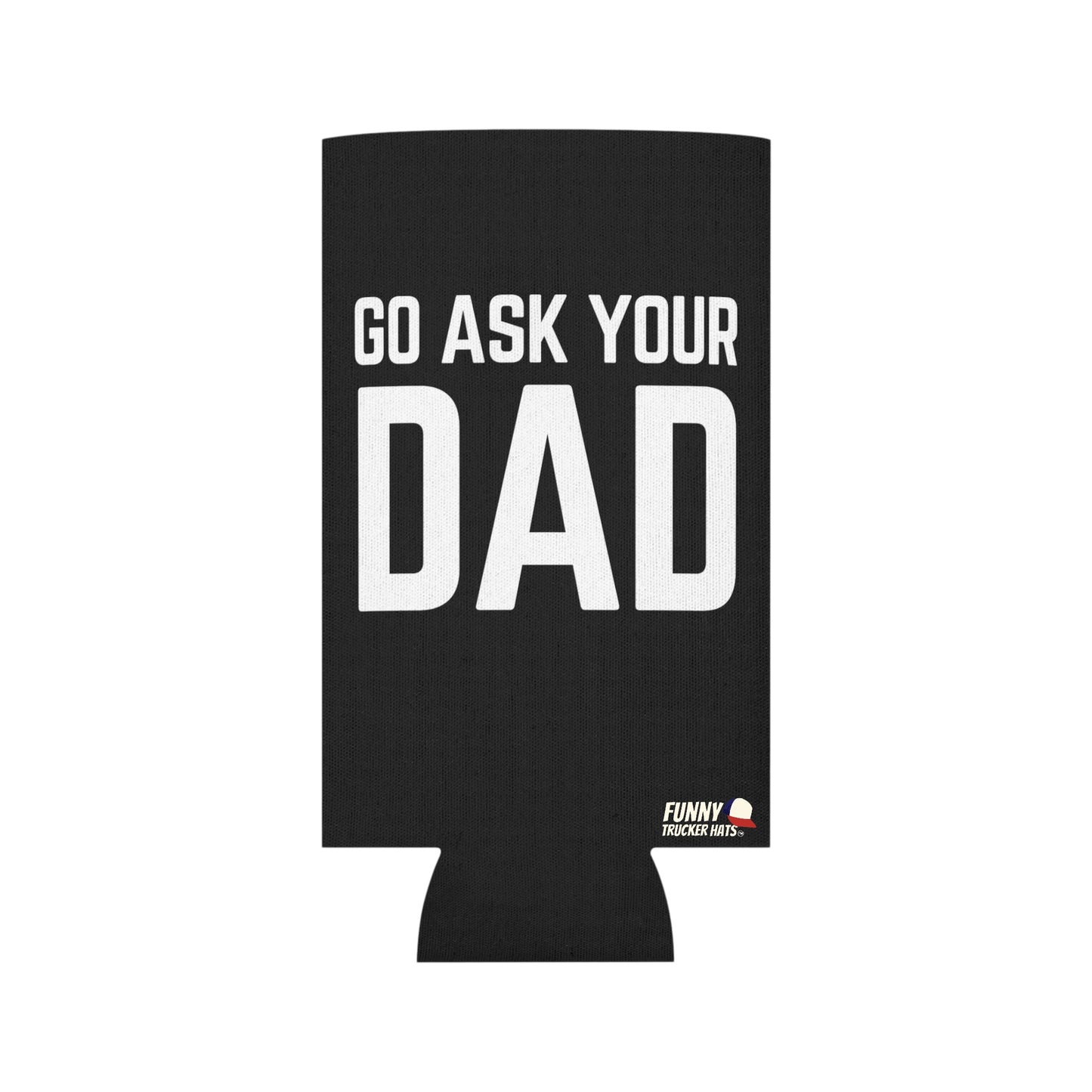 Go Ask Dad Funny beer can coolie Slim Or Regular Size