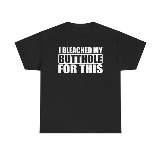 I bleached my butthole For This Funny T-Shirt