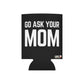 Go Ask Mom Funny beer can coolie Slim Or Regular Size