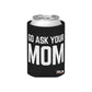 Go Ask Mom Funny beer can coolie Slim Or Regular Size